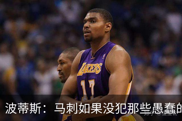 波蒂斯：马刺如果没犯那些愚蠢的错 本可能总决赛3-1领先尼克斯